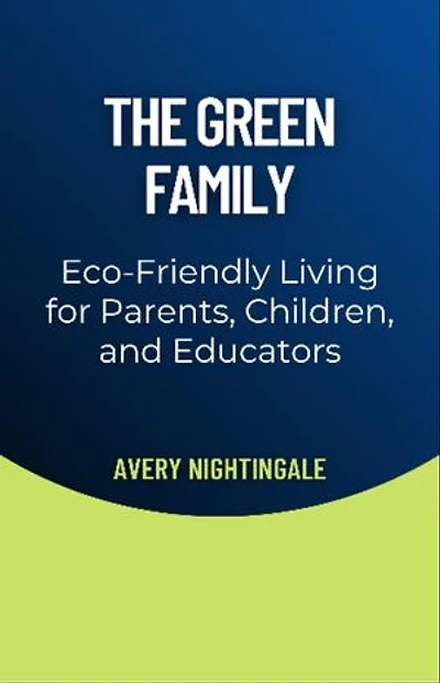 The Green Family: Eco-Friendly Living for Parents, Children, and Educators
