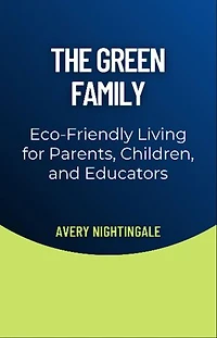 The Green Family: Eco-Friendly Living for Parents, Children, and Educators