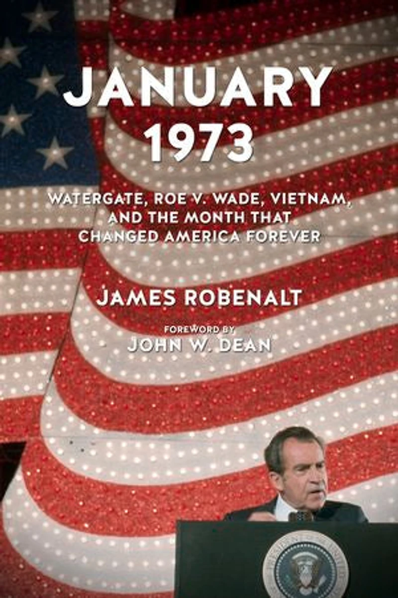 January 1973: Watergate, Roe V. Wade, Vietnam, And The Month That Changed America Forever
