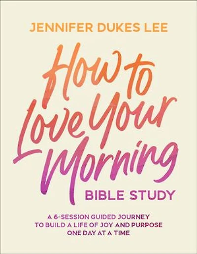 How to Love Your Morning Bible Study: a 6-Session Guided Journey Build Life of Joy and Purpose One Day at Time