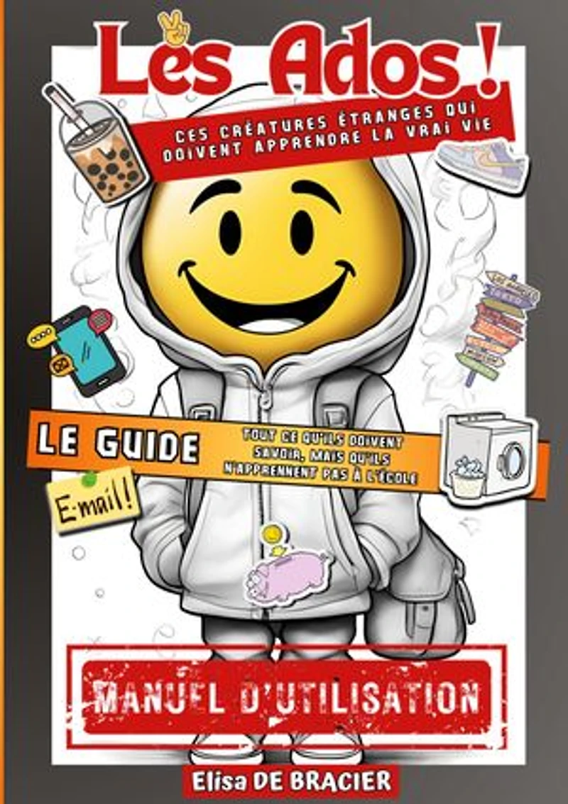 Les Ados ! Ces créatures étranges qui doivent apprendre la vrai vie - LE GUIDE: Tout ce qu'ils doivent savoir, mais qu'ils n'apprennent pas à l'école