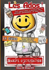 Les Ados ! Ces créatures étranges qui doivent apprendre la vrai vie - LE GUIDE: Tout ce qu'ils doivent savoir, mais qu'ils n'apprennent pas à l'école