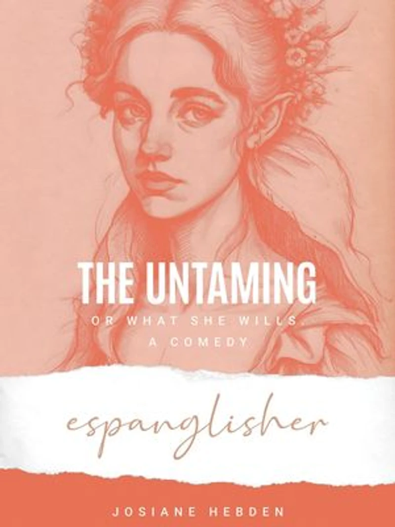 The Untaming, or What She Wills: A Comedy
