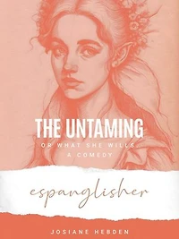 The Untaming, or What She Wills: A Comedy