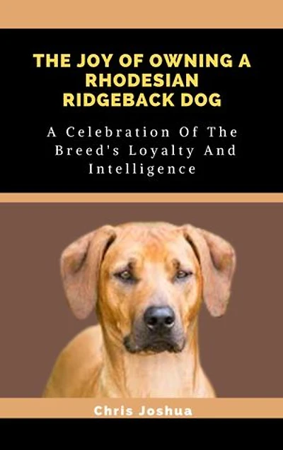 THE JOY OF OWNING A RHODESIAN RIDGEBACK DOG: A Celebration Of The Breed's Loyalty And Intelligence