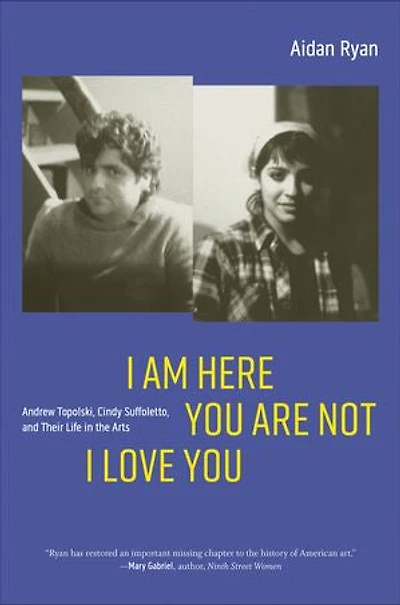 I Am Here You Are Not Love You: Andrew Topolski, Cindy Suffoletto, and Their Life the Arts