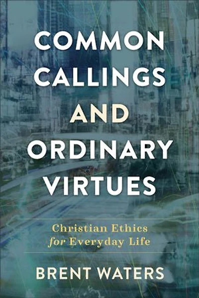 Common Callings and Ordinary Virtues: Christian Ethics for Everyday Life