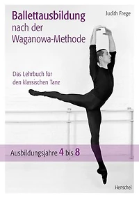 Ballettausbildung nach der Waganowa-Methode: Das Lehrbuch für den klassischen Tanz. (Band II) Ausbildungsjahre 4 bis 8