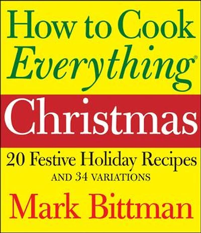 How to Cook Everything: Christmas: 20 Festive Holiday Recipes and 34 Variations