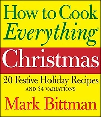 How to Cook Everything: Christmas: 20 Festive Holiday Recipes and 34 Variations
