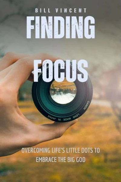 Finding Focus: Overcoming Life's Little Dots to Embrace the Big God