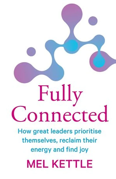 Fully Connected: How great leaders prioritise themselves, reclaim their energy and find joy