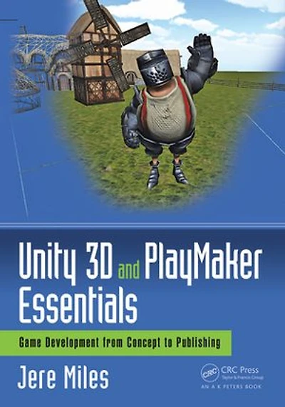 Unity 3d And Playmaker Essentials: Game Development From Concept To Publishing