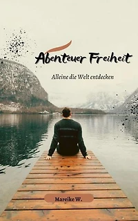 Abenteuer Freiheit: Alleine die Welt entdecken