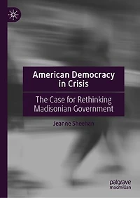 American Democracy Crisis: The Case for Rethinking Madisonian Government Post January 6