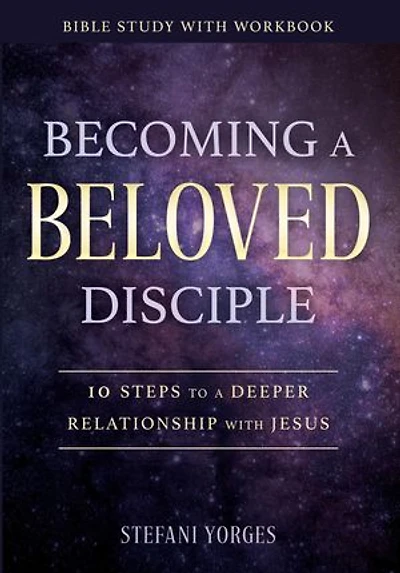 Becoming a Beloved Disciple: 10 Steps to a Deeper Relationship with Jesus