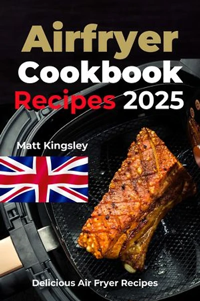 Air-Fryer Cookbook Recipes 2025: Air Fryer Recipes, Air Fryer Recipes, Healthy Air Fryer Meals, Air Fryer Cooking. Contents Included