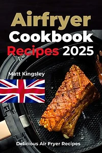 Air-Fryer Cookbook Recipes 2025: Air Fryer Recipes, Air Fryer Recipes, Healthy Air Fryer Meals, Air Fryer Cooking. Contents Included