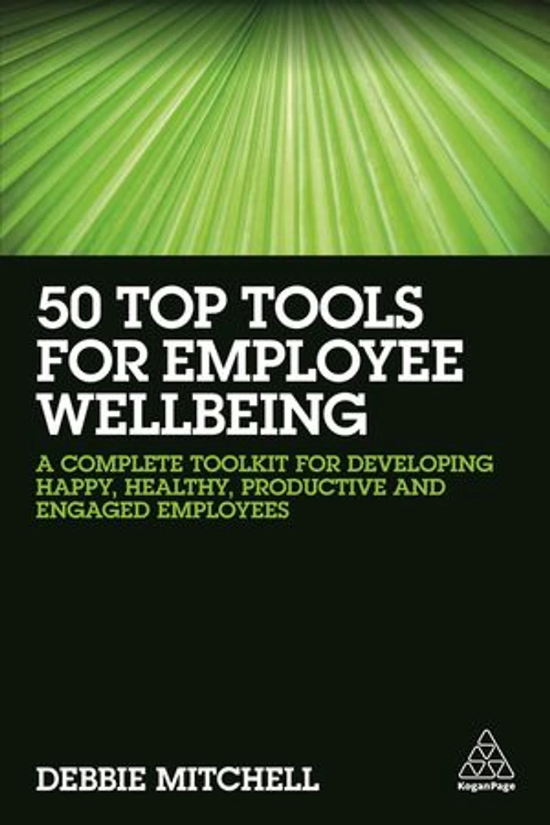 50 Top Tools for Employee Wellbeing: A Complete Toolkit Developing Happy, Healthy, Productive and Engaged Employees