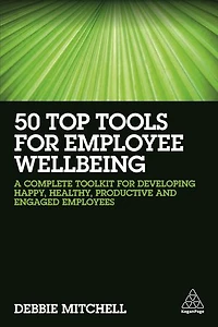 50 Top Tools for Employee Wellbeing: A Complete Toolkit Developing Happy, Healthy, Productive and Engaged Employees