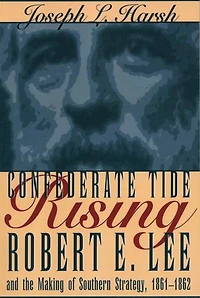 Confederate Tide Rising: Robert E. Lee and the Making of Southern Strategy, 1861-1862
