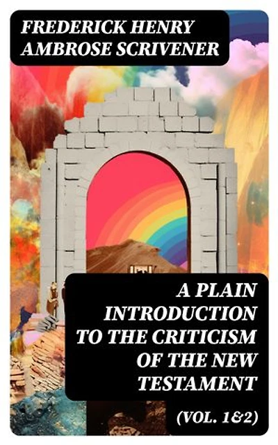 A Plain Introduction to the Criticism of the New Testament (Vol. 1&2): Enriched edition. For the Use of Biblical Students (Complete Edition)