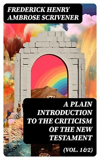 A Plain Introduction to the Criticism of the New Testament (Vol. 1&2): Enriched edition. For the Use of Biblical Students (Complete Edition)