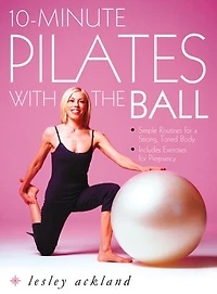10-Minute Pilates with the Ball: Simple Routines for a Strong, Toned Body – includes exercises for pregnancy