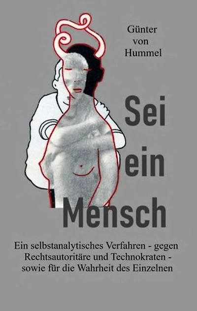 Sei ein Mensch: Ein selbstanalytisches Verfahren - gegen Rechtsautoritäre und Technokraten - sowie für die Wahrheit des Einzelnen