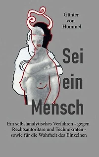 Sei ein Mensch: Ein selbstanalytisches Verfahren - gegen Rechtsautoritäre und Technokraten - sowie für die Wahrheit des Einzelnen