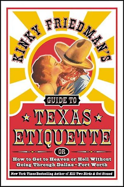 Kinky Friedman's Guide to Texas Etiquette: or How Get Heaven Hell Without Going Through Dallas-Fort Worth