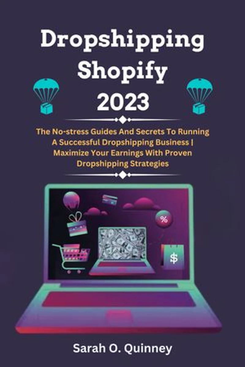 Dropshipping Shopify 2023: The No-stress Guides And Secrets To Running A Successful Dropshipping Business | Maximize Your Earnings With Proven Dropshipping Strategies