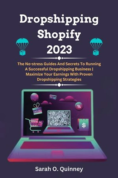 Dropshipping Shopify 2023: The No-stress Guides And Secrets To Running A Successful Dropshipping Business | Maximize Your Earnings With Proven Dropshipping Strategies