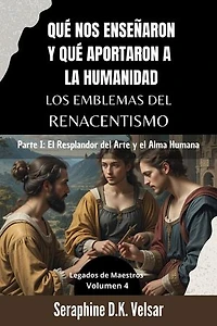 Qué nos enseñaron y qué aportaron a la humanidad los emblemas del Renacentismo. Parte I: El Resplandor del Arte y el Alma Humana.: Legados de Maestros, #4