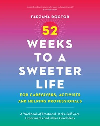 52 Weeks to A Sweeter Life for Caregivers, Activists and Helping Professionals: Workbook of Emotional Hacks, Self-Care Experiments Other Good Ideas