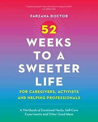 52 Weeks to A Sweeter Life for Caregivers, Activists and Helping Professionals: Workbook of Emotional Hacks, Self-Care Experiments Other Good Ideas