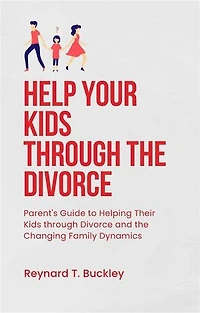 Help Your Kids through the Divorce: Parent's Guide to Helping Their Kids through Divorce and the Changing Family Dynamics