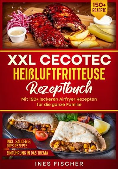 XXL Cecotec Heißluftfritteuse Rezeptbuch: Mit 150+ leckeren Airfryer Rezepten für die ganze Familie