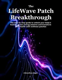 The LifeWave Patch Breakthrough: The step by step guide to unlock your body's healing power,energy,balance and transform your health with wellness patches