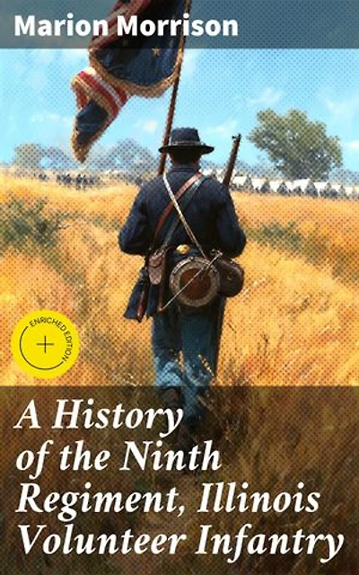 A History of the Ninth Regiment, Illinois Volunteer Infantry: Enriched edition. Illinois Infantry's Civil War Story