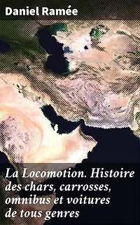 La Locomotion. Histoire des chars, carrosses, omnibus et voitures de tous genres: Édition enrichie. Évolution poétique des moyens de transport terrestre