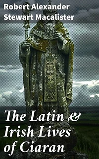 The Latin & Irish Lives of Ciaran: Lives Of The Celtic Saints