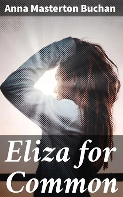 Eliza for Common: Unveiling the Heart of Scottish Countryside: A Tale of Love, Loyalty, and Overcoming Adversity in the Early 20th Century
