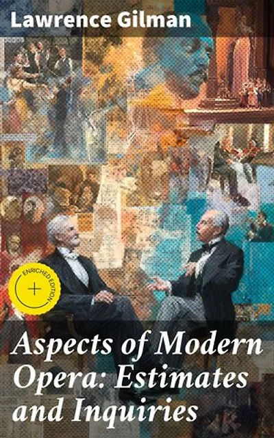 Aspects of Modern Opera: Estimates and Inquiries: Enriched edition. Exploring the Evolution and Significance of Modern Operatic Trends