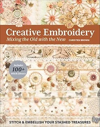 Creative Embroidery, Mixing the Old with New: Stitch & Embellish Your Stashed Treasures