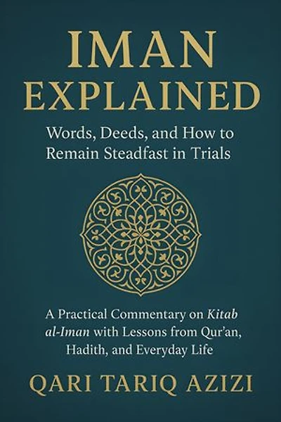 Iman Explained: Words, Deeds, and How to Remain Steadfast in TrialsA Practical Commentary on Kitab al-Iman with Lessons from Qur’an, Hadith, and Everyday Life