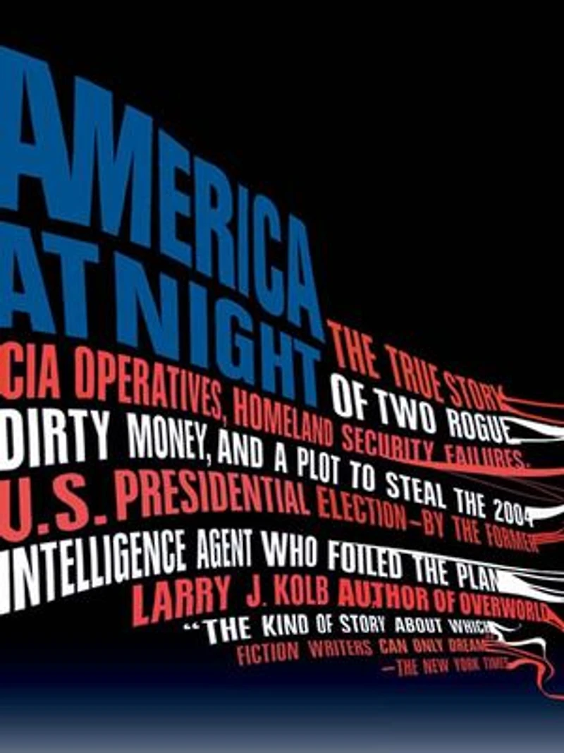 America at Night: the True Story of Two Rogue CIA Operatives, Homeland Security Failures, DirtyMoney, and a Plot to Steal 2004 U.S. Presidential Election--by FormerIntell