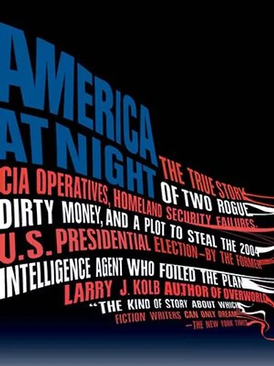 America at Night: the True Story of Two Rogue CIA Operatives, Homeland Security Failures, DirtyMoney, and a Plot to Steal 2004 U.S. Presidential Election--by FormerIntell