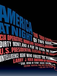 America at Night: the True Story of Two Rogue CIA Operatives, Homeland Security Failures, DirtyMoney, and a Plot to Steal 2004 U.S. Presidential Election--by FormerIntell
