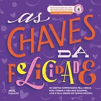 As Chaves da Felicidade: 50 hábitos comprovados pela ciência para tornar a vida mais saudável, leve e feliz (mesmo em tempos difíceis)